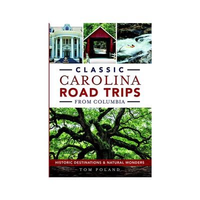 Classic Carolina Road Trips from Columbia: Historic Destinations & Natural Wonders Book